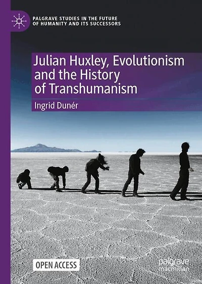 Julian Huxley, Evolutionism and the History of Transhumanism