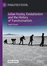 Julian Huxley, Evolutionism and the History of Transhumanism