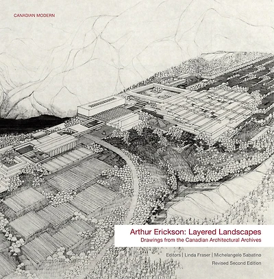 Arthur Erickson : Layered Landscapes: Drawings From The Canadian Architectural Archives