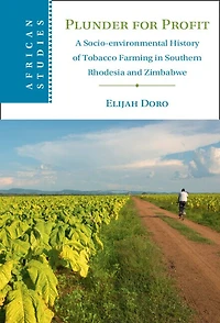 Plunder for Profit: A Socio-environmental History of Tobacco Farming Southern Rhodesia and Zimbabwe