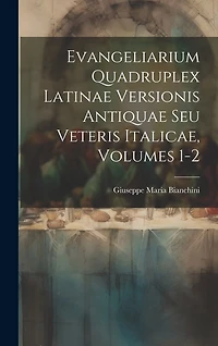 Evangeliarium Quadruplex Latinae Versionis Antiquae Seu Veteris Italicae, Volumes 1-2