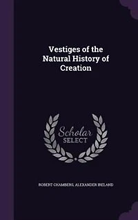 Vestiges of the Natural History of Creation