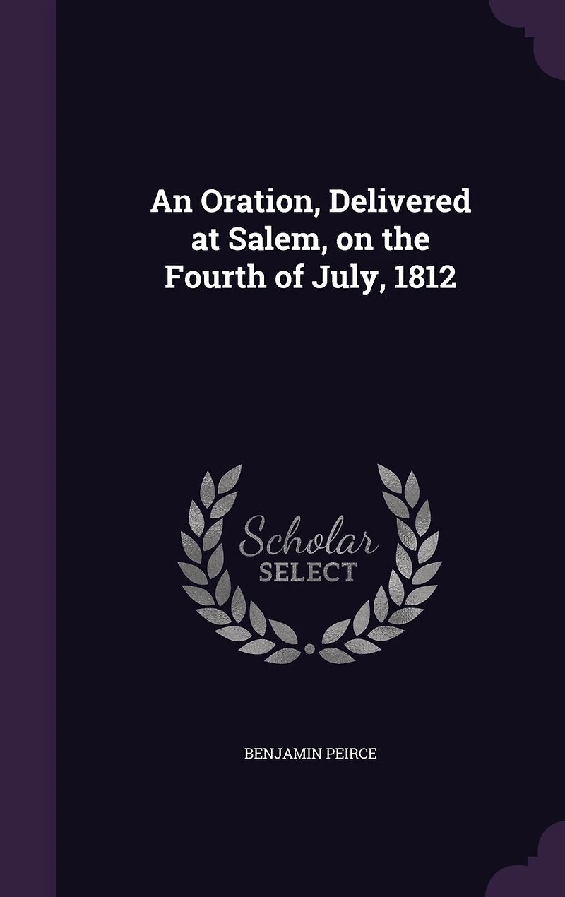 An Oration, Delivered at Salem, on the Fourth of July, 1812 (Classic Reprint)