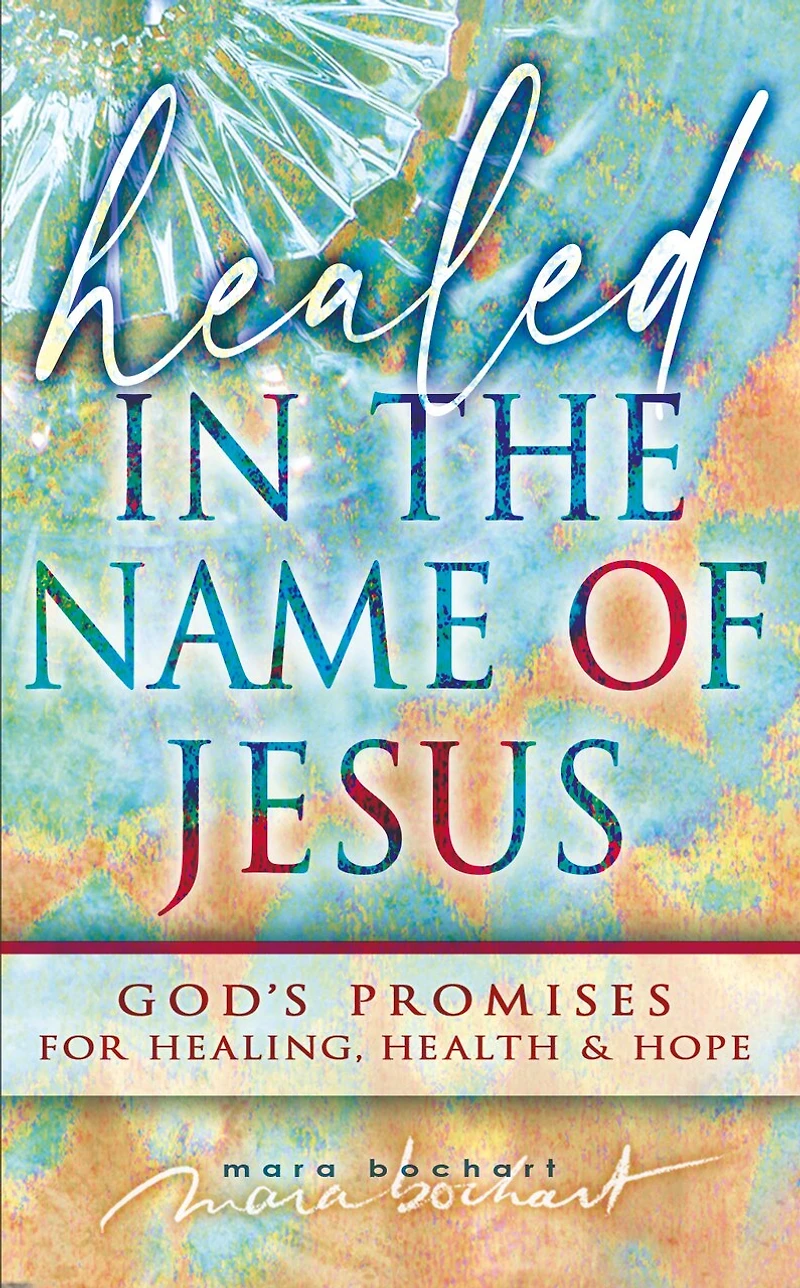 Healed the Name of Jesus: God’s Promises for Healing, Health & Hope