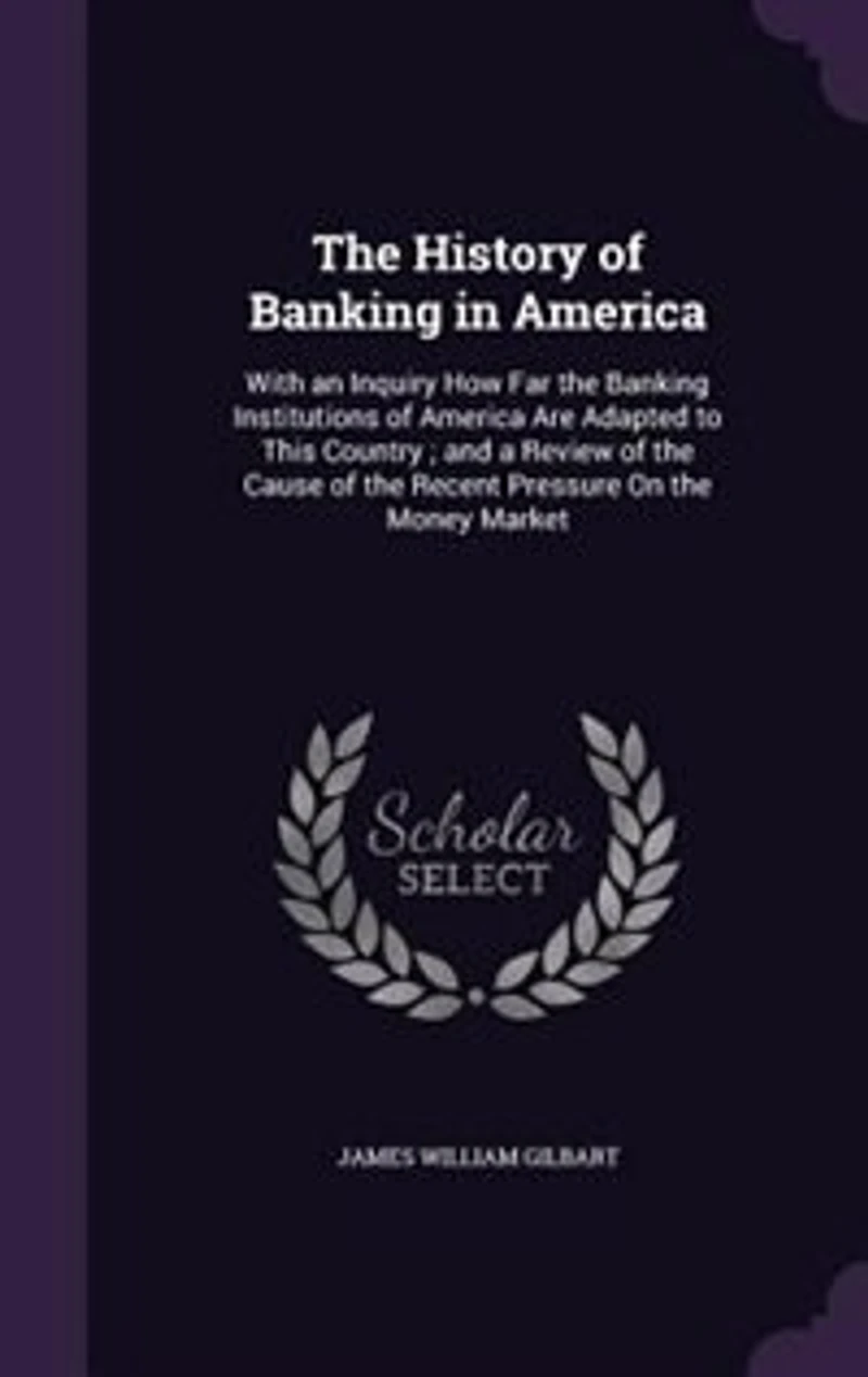 The History of Banking in America: With an Inquiry How Far the Banking Institutions of America Are Adapted to This Country ; and a Rev