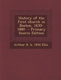 History of the First church in Boston, 1630-1880  - Primary Source Edition
