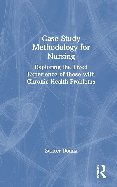Case Study Methodology for Nursing: Exploring the Lived Experience of those with Chronic Health Problems