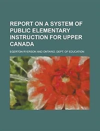 Report on a System of Public Elementary Instruction for Upper Canada