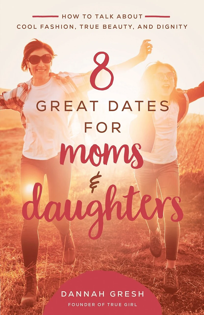 8 Great Dates for Moms and Daughters: How to Talk About Cool Fashion, True Beauty, Dignity