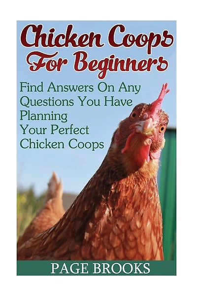 Chicken Coops For Beginners: Find Answers On Any Questions You Have Planning Your Perfect Chicken Coops: (Building Chicken Coops, DIY Projects)