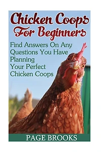 Chicken Coops For Beginners: Find Answers On Any Questions You Have Planning Your Perfect Chicken Coops: (Building Chicken Coops, DIY Projects)