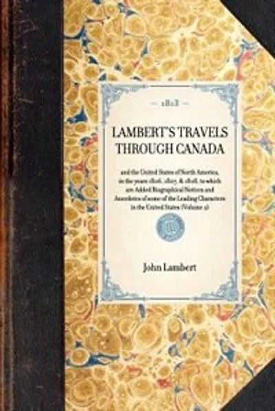 Lambert's Travels through Canada Vol. 2: and the United States of North America, in the years 1806, 1807, & 1808, to which are Added Biographical Notices and Anecdotes of some of the Leading Characters in the United States (Volume 2)