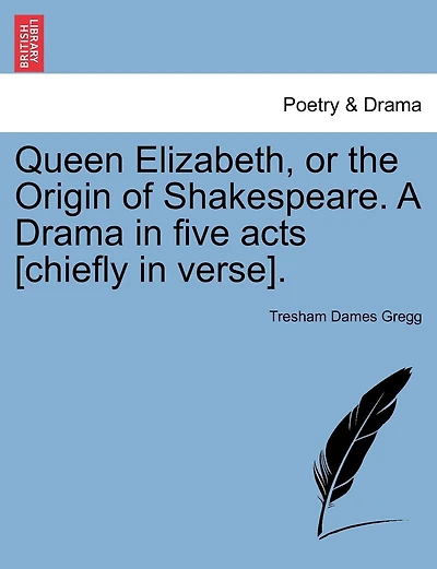 Queen Elizabeth, Or The Origin Of Shakespeare. A Drama In Five Acts [chiefly In Verse].