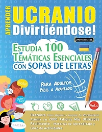 Aprender Ucranio Divirtiéndose! - Para Adultos: Fácil a Avanzado - Estudia 100 Temáticas Esenciales Con Sopas de Letras - Vol.1
