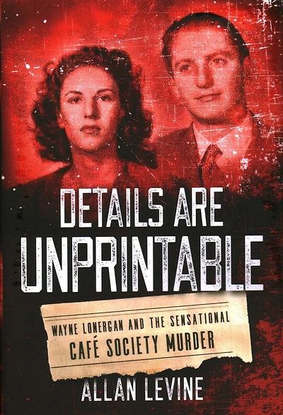 Details Are Unprintable: Wayne Lonergan And The Sensational Cafe Society Murder