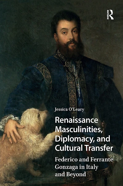 Renaissance Masculinities, Diplomacy, and Cultural Transfer: Federico Ferrante Gonzaga Italy Beyond