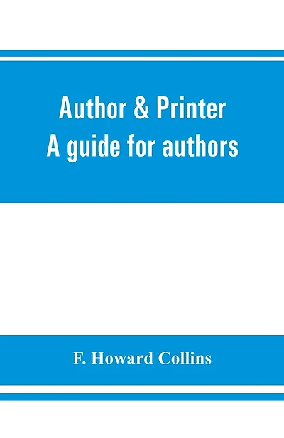 Author & Printer. A Guide For Authors, Editors, Printers, Correctors Of The Press, Compositors And Typists. With Full List Of Abbreviations. An Attempt To Codify The Best Typographical Practices Of The Present Day