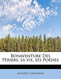 Bonaventure Des PÚriers: Sa Vie, Ses PoÚsies