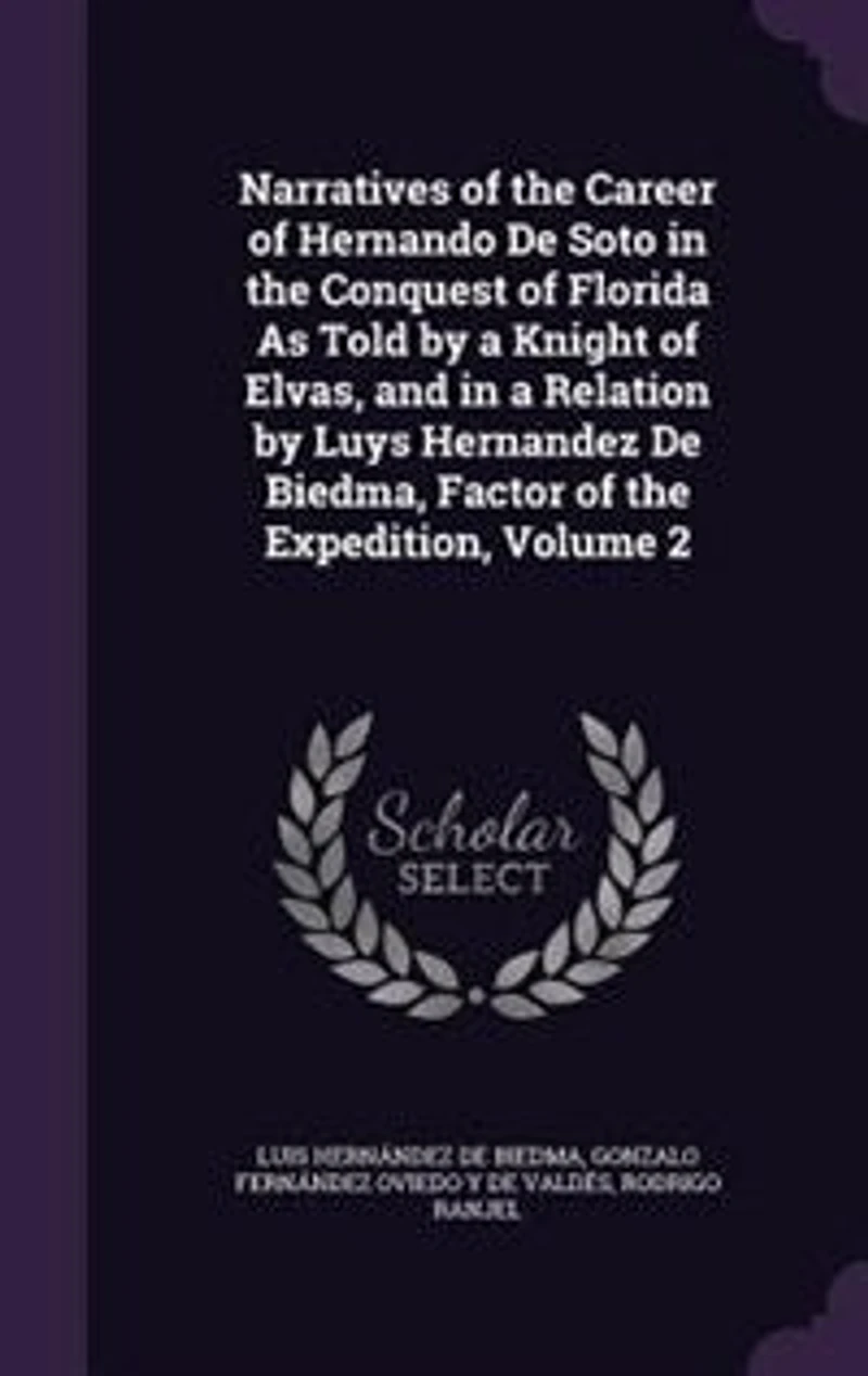 Narratives of the Career of Hernando De Soto in the Conquest of Florida As Told by a Knight of Elvas, and in a Relation by Luys Hernandez De Biedma, Factor of the Expedition, Volume 2