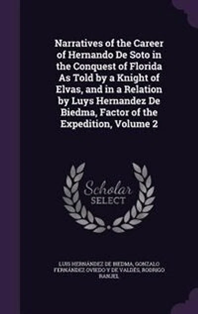 Narratives of the Career of Hernando De Soto in the Conquest of Florida As Told by a Knight of Elvas, and in a Relation by Luys Hernandez De Biedma, Factor of the Expedition, Volume 2