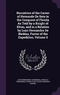 Narratives of the Career of Hernando De Soto in the Conquest of Florida As Told by a Knight of Elvas, and in a Relation by Luys Hernandez De Biedma, Factor of the Expedition, Volume 2