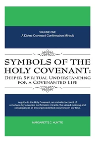 Symbols of the Holy Covenant: Deeper Spiritual Understanding for A Covenanted Life: Volume One: Divine Covenant Confirmation Miracle