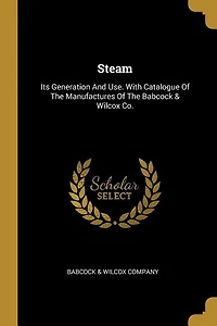 Steam: Its Generation And Use. With Catalogue Of The Manufactures Of The Babcock & Wilcox Co.