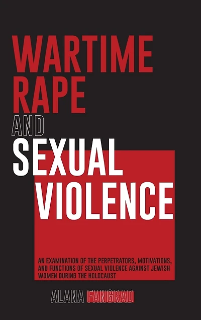 Wartime Rape and Sexual Violence: An Examination of the Perpetrators, Motivations, Functions Violence Against Jewish Women During Ho