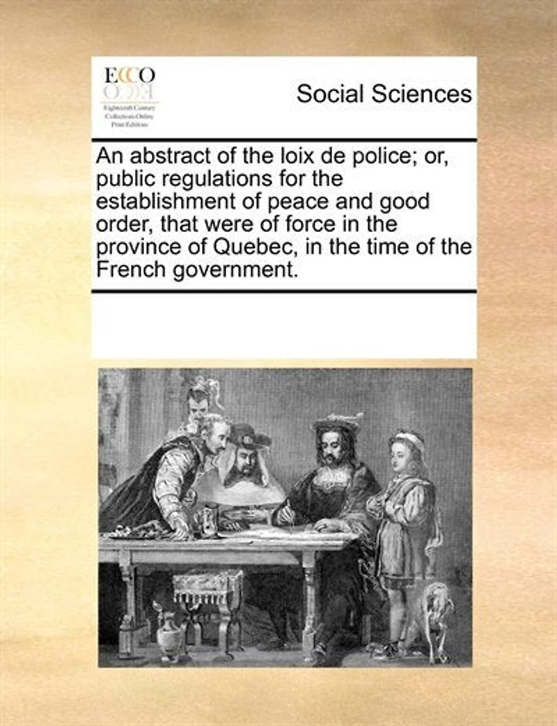 An abstract of the loix de police; or, public regulations for establishment peace and good order, that were force province Quebec, time French government.