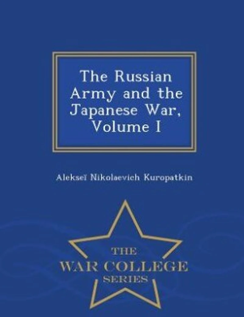 the Russian Army and Japanese War, Volume I - War College Series