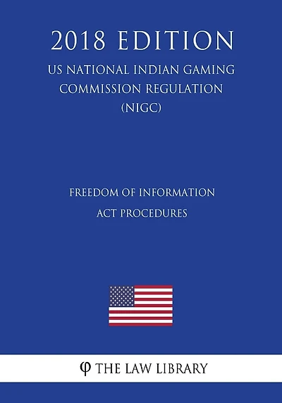 Freedom of Information Act Procedures (US National Indian Gaming Commission Regulation) (NIGC) (2018 Edition)