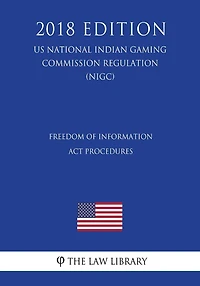 Freedom of Information Act Procedures (US National Indian Gaming Commission Regulation) (NIGC) (2018 Edition)