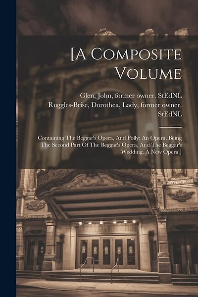 [a Composite Volume: Containing The Beggar's Opera, And Polly: An Opera. Being The Second Part Of The Beggar's Opera, And The Beggar's Wedding. A New Opera.]