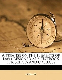 a Treatise on the Elements of Law: Designed as Textbook for Schols and Colleges