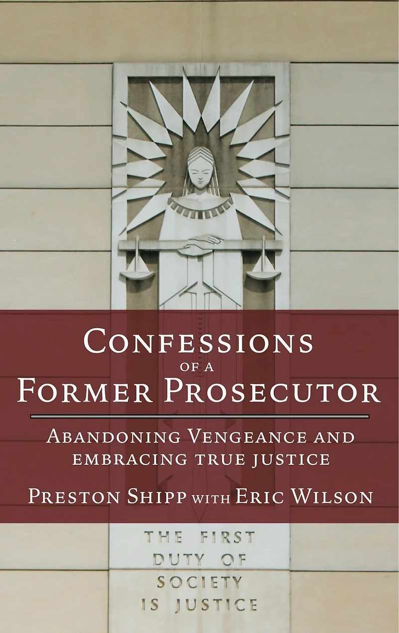 Confessions of a Former Prosecutor: Abandoning Vengeance and Embracing True Justice