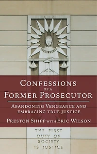 Confessions of a Former Prosecutor: Abandoning Vengeance and Embracing True Justice