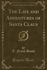 The Life and Adventures of Santa Claus (Classic Reprint)