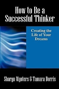 How To Be A Successful Thinker: Creating The Life Of Your Dreams