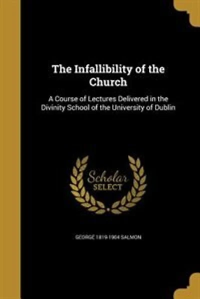 The Infallibility of the Church: A Course of Lectures Delivered in the Divinity School of the University of Dublin