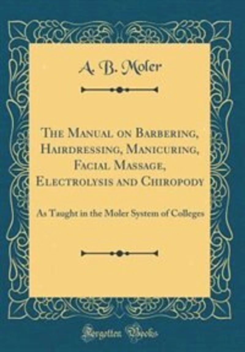 the Manual on Barbering, Hairdressing, Manicuring, Facial Massage, Electrolysis and Chiropody as Taught Moler System of Colleges