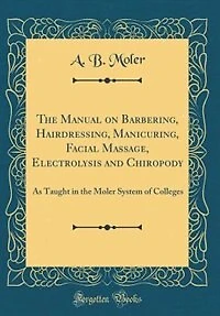 the Manual on Barbering, Hairdressing, Manicuring, Facial Massage, Electrolysis and Chiropody as Taught Moler System of Colleges