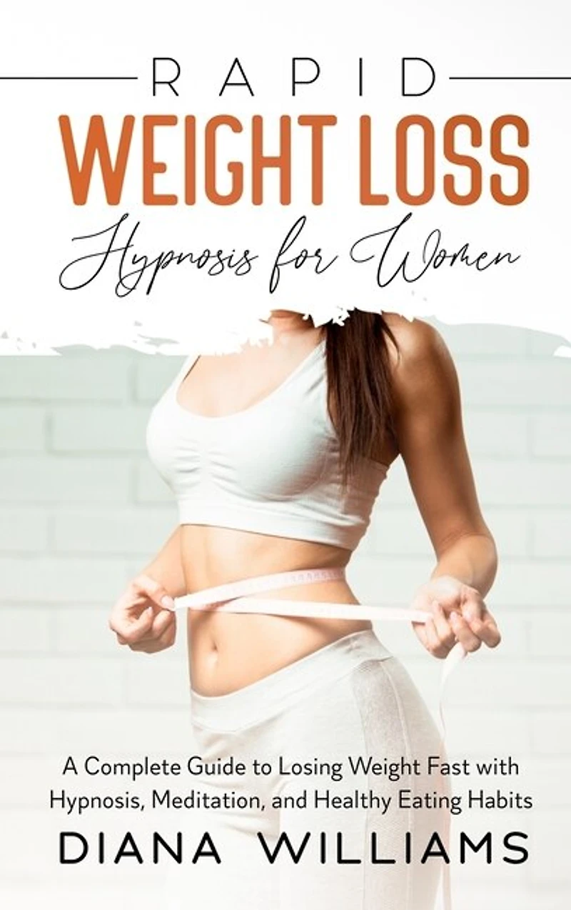 Rapid Weight Loss Hypnosis For Women: A Complete Guide To Losing Weight Fast With Hypnosis, Meditation, And Healthy Eating Habits