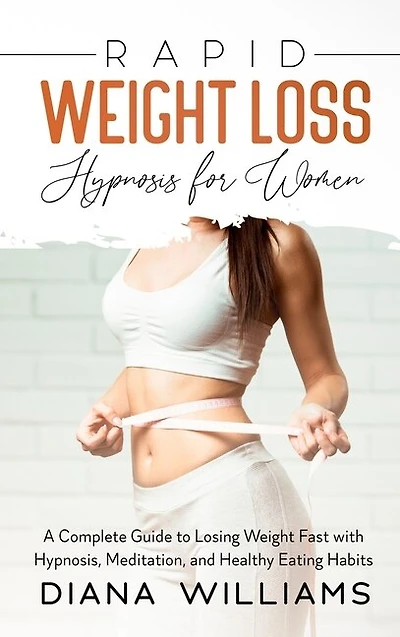 Rapid Weight Loss Hypnosis For Women: A Complete Guide To Losing Weight Fast With Hypnosis, Meditation, And Healthy Eating Habits