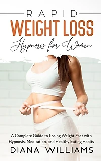 Rapid Weight Loss Hypnosis For Women: A Complete Guide To Losing Weight Fast With Hypnosis, Meditation, And Healthy Eating Habits