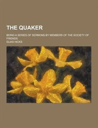 The Quaker; Being a Series of Sermons by Members of the Society of Friends