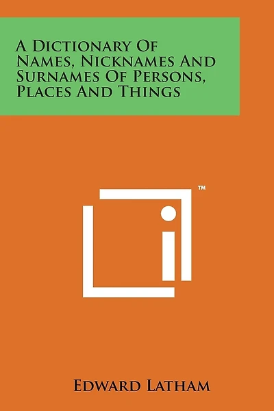 A Dictionary of Names, Nicknames and Surnames of Persons, Places and Things