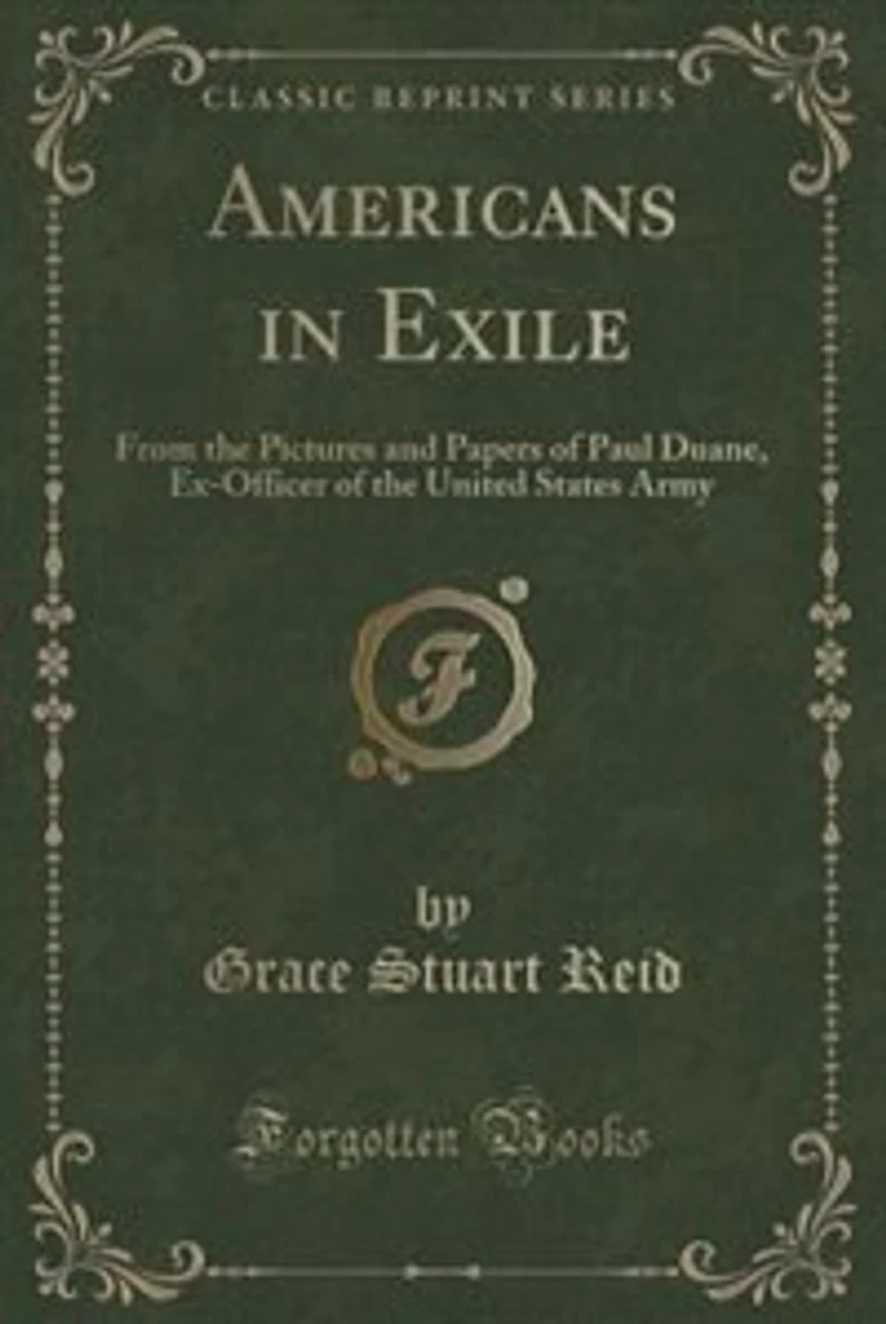 Americans Exile: From the Pictures and Papers of Paul Duane, Ex-Officer United States Army (Classic Reprint)