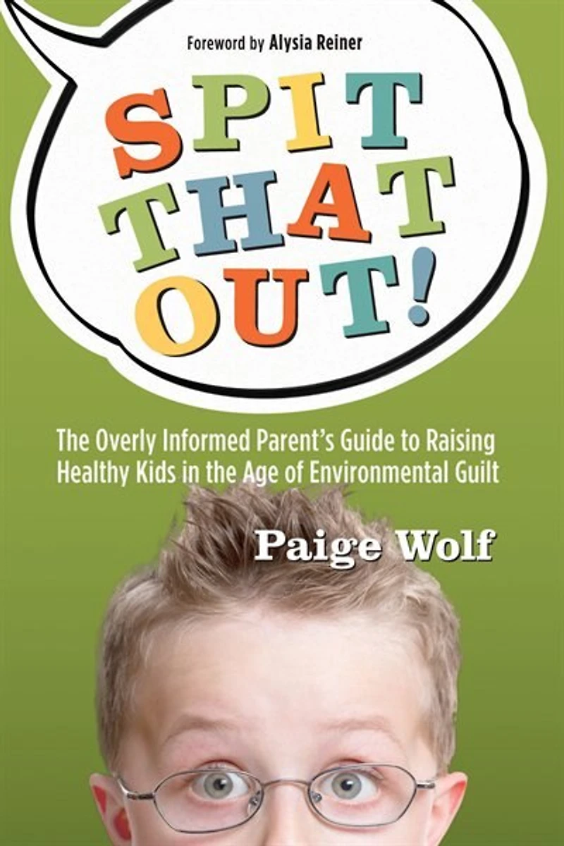 Spit that Out!: the Overly Informed Parent's Guide to Raising Healthy Kids Age of Environmental Guilt