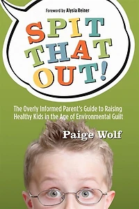Spit that Out!: the Overly Informed Parent's Guide to Raising Healthy Kids Age of Environmental Guilt