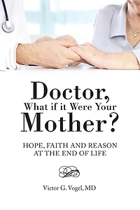 Doctor, What if it Were Your Mother?: Hope, Faith and Reason at the End of Life